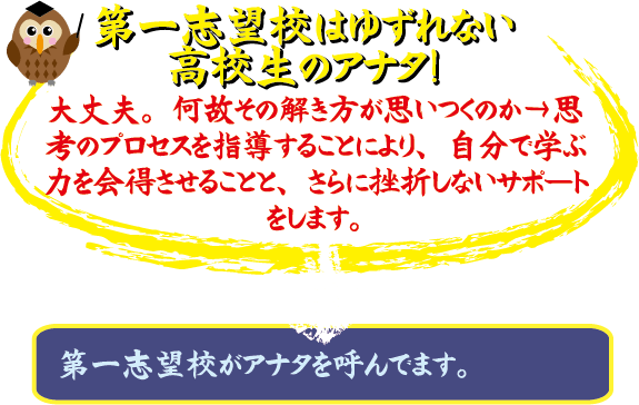 第一志望校はゆずれない高校生のアナタ! 大丈夫。何故その高校かという思いの一から思考のプロセスを指導することより、自分で学ぶ力を身につけること、さらに挫折しないサポートをします。