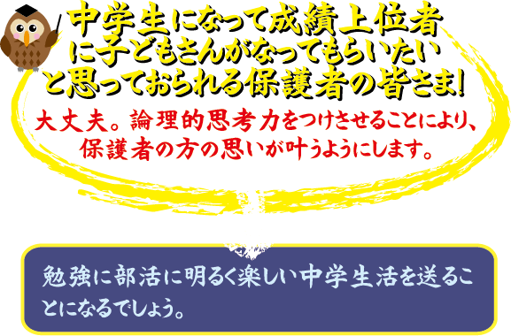 中学生になって成績上位者に子どもさんがなってもらいたいと思っておられる保護者の皆さま! 大丈夫。論理的思考力をつけさせることにより、保護者の方の思いが叶うようにします。